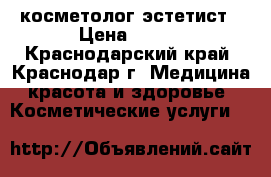 косметолог-эстетист › Цена ­ 600 - Краснодарский край, Краснодар г. Медицина, красота и здоровье » Косметические услуги   